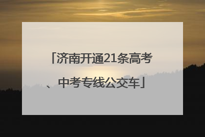 济南开通21条高考、中考专线公交车
