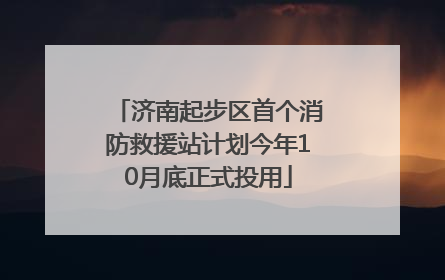 济南起步区首个消防救援站计划今年10月底正式投用