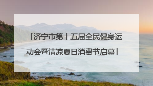 济宁市第十五届全民健身运动会暨清凉夏日消费节启幕