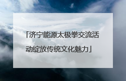 济宁能源太极拳交流活动绽放传统文化魅力