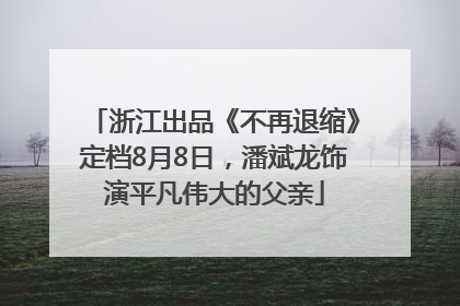 浙江出品《不再退缩》定档8月8日，潘斌龙饰演平凡伟大的父亲