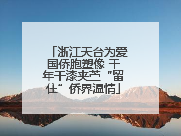 浙江天台为爱国侨胞塑像 千年干漆夹苎“留住”侨界温情