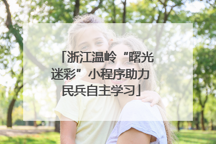浙江温岭“曙光迷彩”小程序助力民兵自主学习