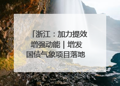 浙江：加力提效 增强动能｜增发国债气象项目落地见效系列报道