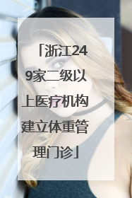 浙江249家二级以上医疗机构建立体重管理门诊