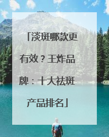 淡斑哪款更有效？王炸品牌：十大祛斑产品排名