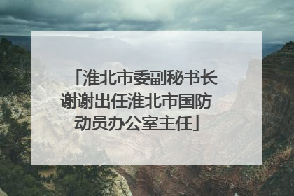 淮北市委副秘书长谢谢出任淮北市国防动员办公室主任