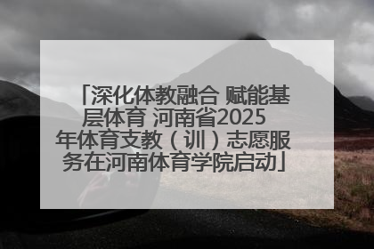 深化体教融合 赋能基层体育 河南省2025年体育支教（训）志愿服务在河南体育学院启动