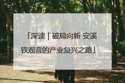 深读｜破局向新 安溪铁观音的产业复兴之路
