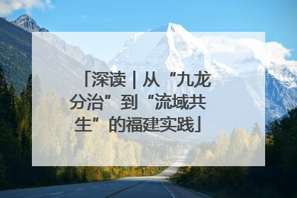 深读｜从“九龙分治”到“流域共生”的福建实践