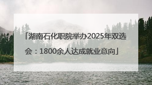 湖南石化职院举办2025年双选会：1800余人达成就业意向
