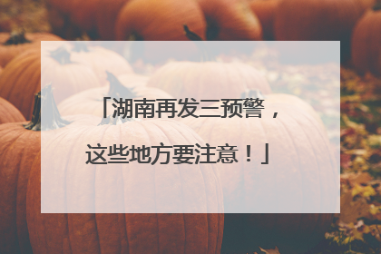 湖南再发三预警，这些地方要注意！