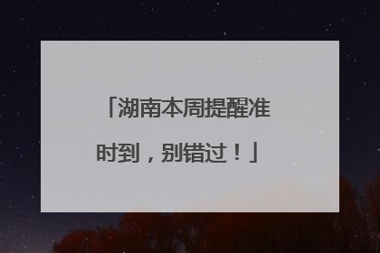 湖南本周提醒准时到，别错过！