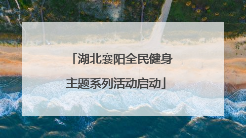 湖北襄阳全民健身主题系列活动启动