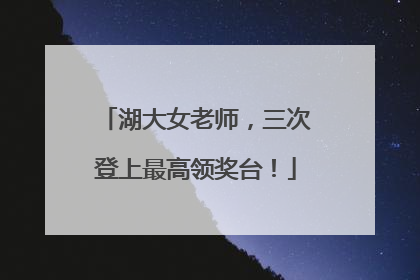 湖大女老师，三次登上最高领奖台！
