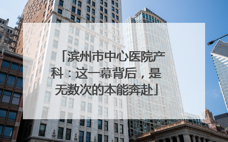 滨州市中心医院产科：这一幕背后，是无数次的本能奔赴