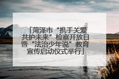 菏泽市“携手关爱 共护未来”检察开放日暨“法治少年说”教育宣传启动仪式举行