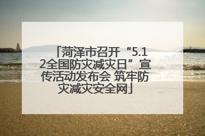 菏泽市召开“5.12全国防灾减灾日”宣传活动发布会 筑牢防灾减灾安全网