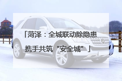 菏泽：全城联动除隐患 携手共筑“安全城”