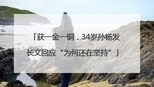 获一金一铜，34岁孙杨发长文回应“为何还在坚持”