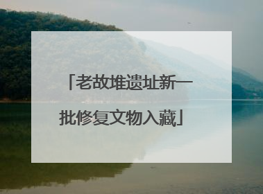 老故堆遗址新一批修复文物入藏
