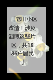 老旧小区改造！涉及淄博这些片区，共1886户居民