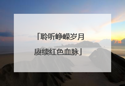 聆听峥嵘岁月 赓续红色血脉