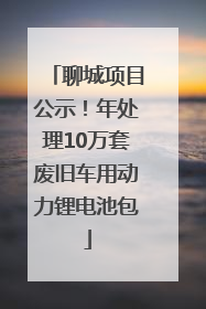 聊城项目公示！年处理10万套废旧车用动力锂电池包