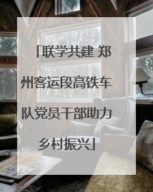 联学共建 郑州客运段高铁车队党员干部助力乡村振兴