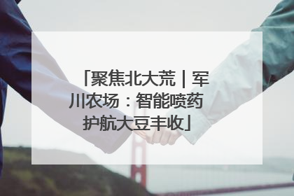 聚焦北大荒｜军川农场：智能喷药护航大豆丰收
