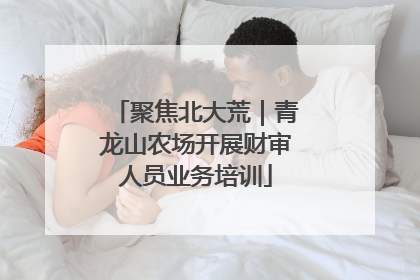 聚焦北大荒｜青龙山农场开展财审人员业务培训