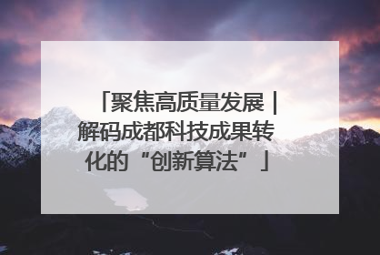 聚焦高质量发展｜解码成都科技成果转化的“创新算法”