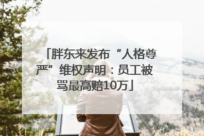 胖东来发布“人格尊严”维权声明：员工被骂最高赔10万