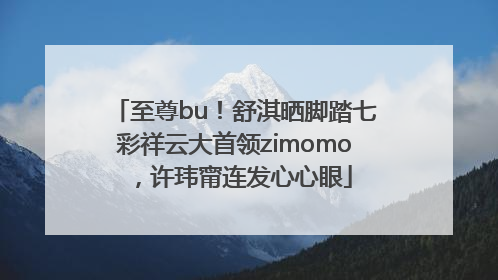 至尊bu！舒淇晒脚踏七彩祥云大首领zimomo，许玮甯连发心心眼
