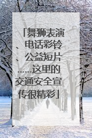 舞狮表演、电话彩铃、公益短片……这里的交通安全宣传很精彩