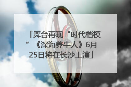 舞台再现“时代楷模”《深海养牛人》6月25日将在长沙上演