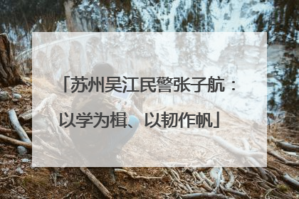 苏州吴江民警张子航：以学为楫、以韧作帆