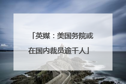 英媒：美国务院或在国内裁员逾千人