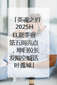 英魂之刃2025HEL夏季赛第五周亮点，坤归位长发隔空喊话叶孤城