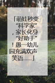 萌娃秒变“科学家”，家长化身“好助手”！愚一幼儿园充满欢声笑语……