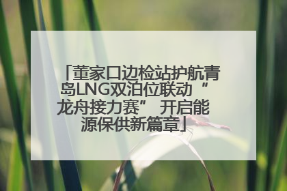 董家口边检站护航青岛LNG双泊位联动“龙舟接力赛” 开启能源保供新篇章