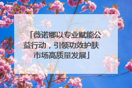 薇诺娜以专业赋能公益行动，引领功效护肤市场高质量发展