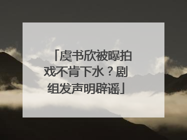 虞书欣被曝拍戏不肯下水？剧组发声明辟谣