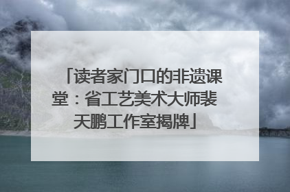 读者家门口的非遗课堂：省工艺美术大师裴天鹏工作室揭牌