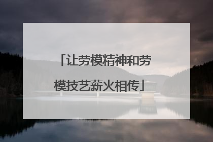 让劳模精神和劳模技艺薪火相传