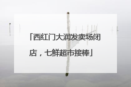 西红门大润发卖场闭店，七鲜超市接棒