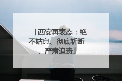 西安再表态：绝不姑息、彻底斩断、严肃追责