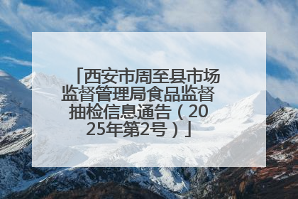 西安市周至县市场监督管理局食品监督抽检信息通告（2025年第2号）