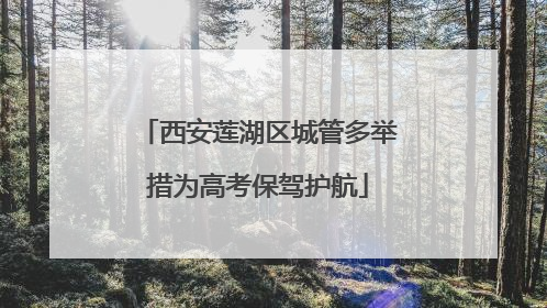 西安莲湖区城管多举措为高考保驾护航