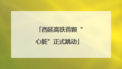 西延高铁首颗“心脏”正式跳动